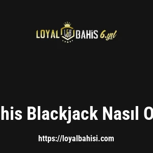 Loyalbahis Blackjack Nasıl Oynanır?