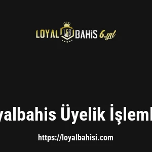 Loyalbahis Üyelik İşlemleri